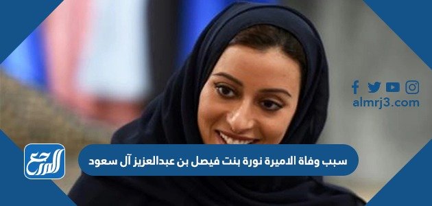 سبب وفاة الاميرة نورة بنت فيصل بن عبدالعزيز آل سعود