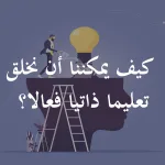 كيف يمكننا أن نخلق تعليما ذاتيا فعالا؟