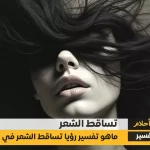 تفسير حلم تساقط الشعر للعزباء والمتزوجة والمطلقة