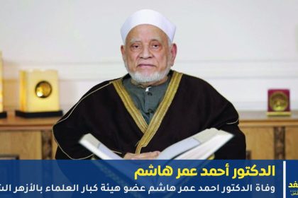 وفاة الدكتور أحمد عمر هاشم عضو هيئة كبار العلماء بالأزهر الشريف